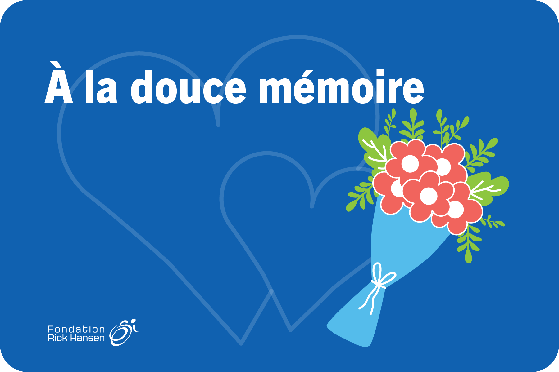 Deux grands cœurs transparents sur fond bleu. Il y a un bouquet de fleurs colorées et il est écrit en blanc « À la douce mémoire ». Le logo de la Fondation Rick Hansen se trouve dans le coin inférieur gauche.