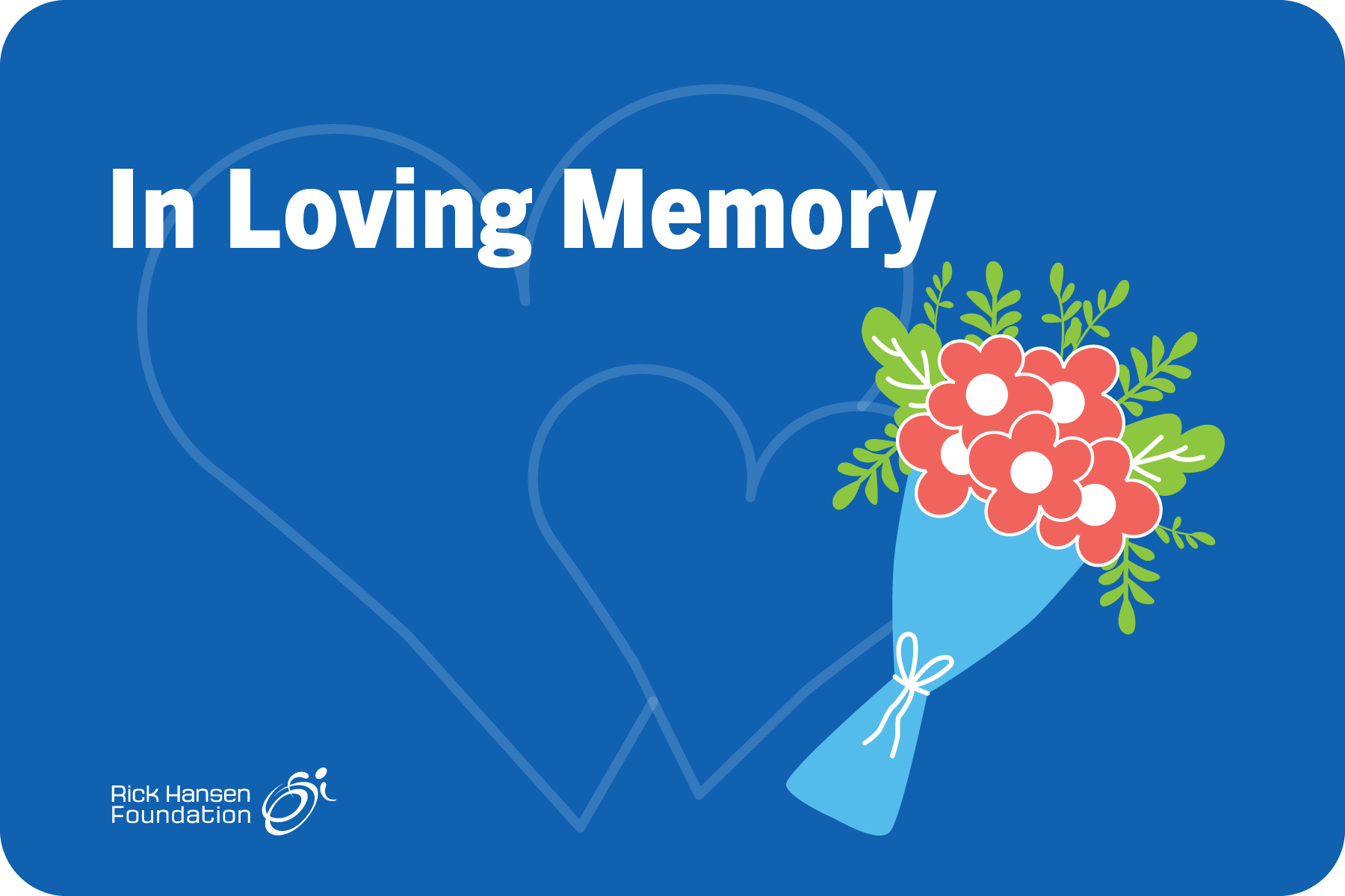Blue background with two large transparent hearts. There is a colourful bouquet of flowers and white text that reads “In Loving Memory”. The Rick Hansen Foundation logo is in the bottom left corner.
